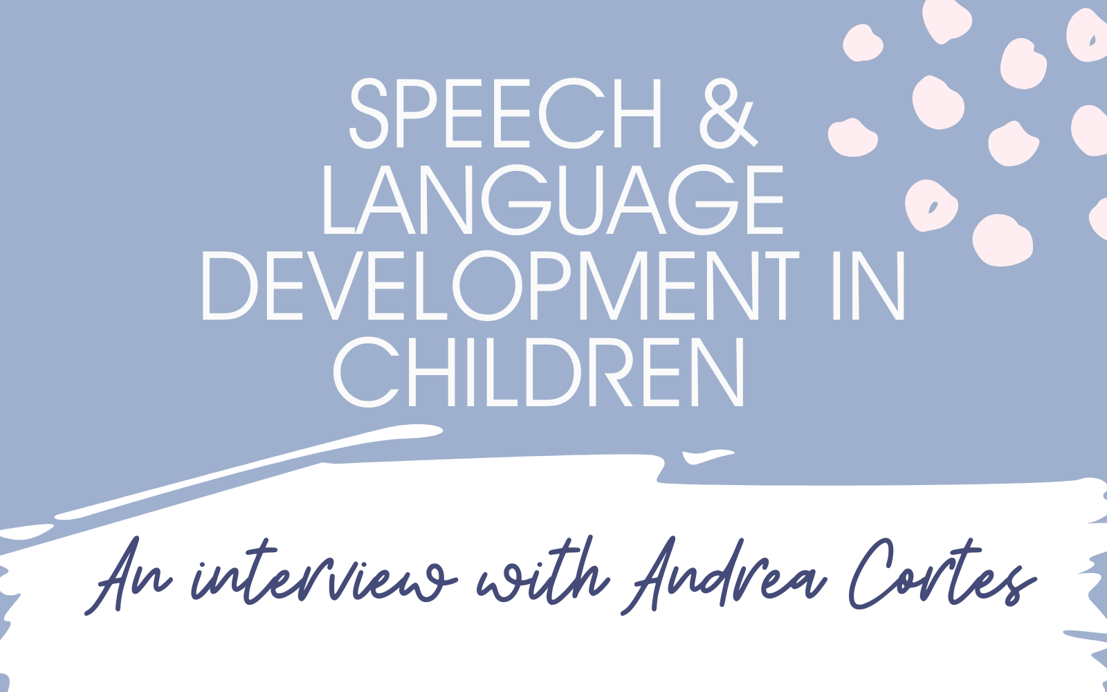 Speech Development in Children: An Interview with Speech & Language Therapist Andrea Cortes